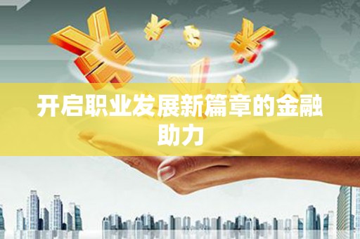 大安开启职业发展新篇章的金融助力