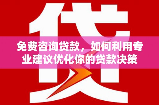 大安免费咨询贷款，如何利用专业建议优化你的贷款决策