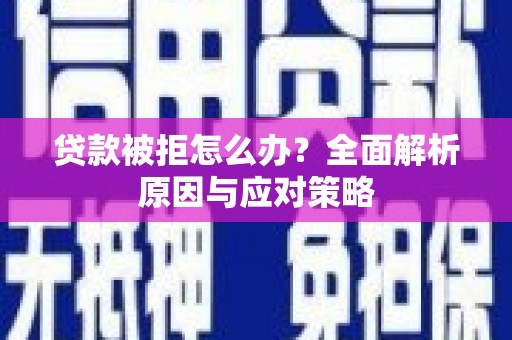 大安贷款被拒怎么办？全面解析原因与应对策略