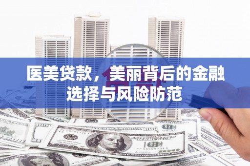 大安医美贷款，美丽背后的金融选择与风险防范
