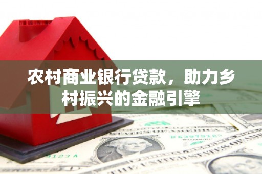 大安农村商业银行贷款，助力乡村振兴的金融引擎