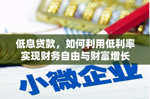 大安低息贷款，如何利用低利率实现财务自由与财富增长