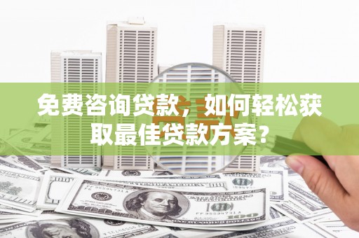 大安免费咨询贷款，如何轻松获取最佳贷款方案？